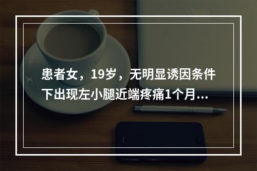 患者女，19岁，无明显诱因条件下出现左小腿近端疼痛1个月，查