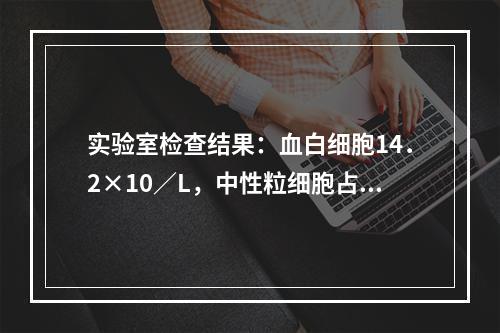 实验室检查结果：血白细胞14．2×10／L，中性粒细胞占88