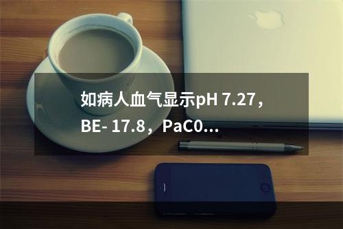 如病人血气显示pH 7.27，BE- 17.8，PaC0 2