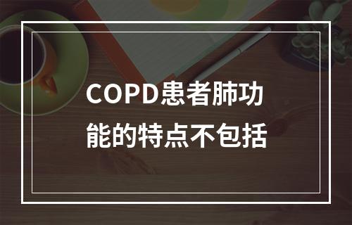 COPD患者肺功能的特点不包括