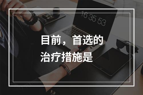 目前，首选的治疗措施是