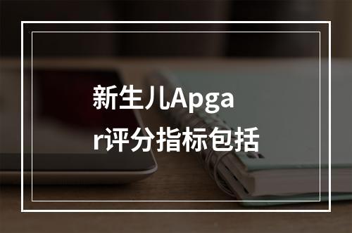 新生儿Apgar评分指标包括