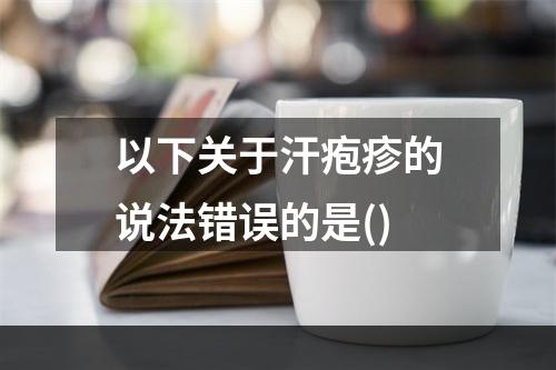 以下关于汗疱疹的说法错误的是()