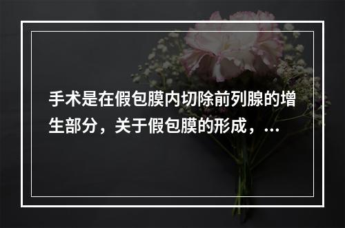 手术是在假包膜内切除前列腺的增生部分，关于假包膜的形成，正确