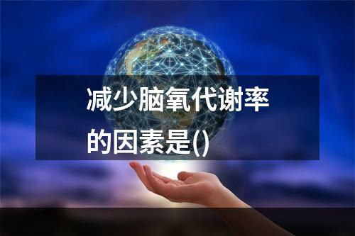 减少脑氧代谢率的因素是()