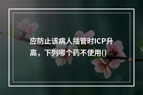 应防止该病人插管时ICP升高，下列哪个药不使用()