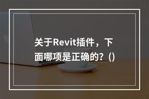 关于Revit插件，下面哪项是正确的？()