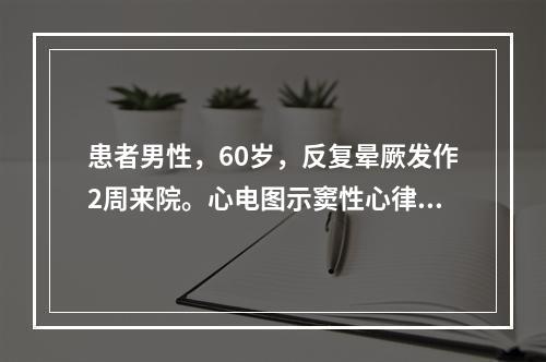 患者男性，60岁，反复晕厥发作2周来院。心电图示窦性心律，心