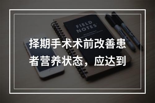 择期手术术前改善患者营养状态，应达到