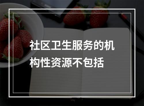 社区卫生服务的机构性资源不包括