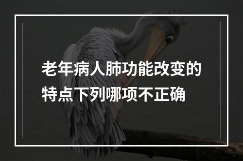 老年病人肺功能改变的特点下列哪项不正确