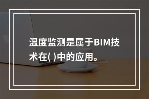 温度监测是属于BIM技术在( )中的应用。