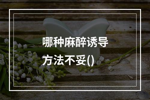 哪种麻醉诱导方法不妥()