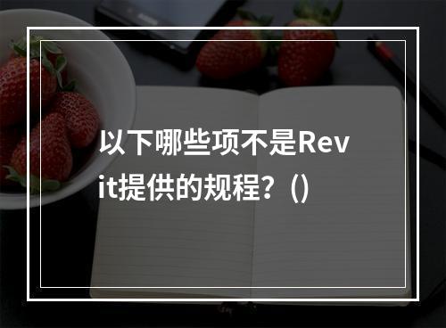 以下哪些项不是Revit提供的规程？()