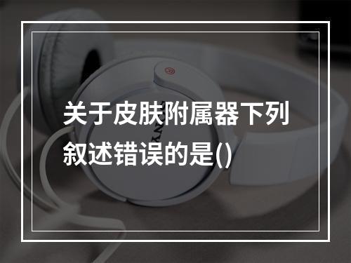 关于皮肤附属器下列叙述错误的是()