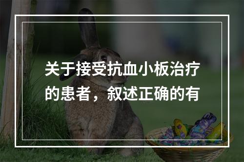 关于接受抗血小板治疗的患者，叙述正确的有