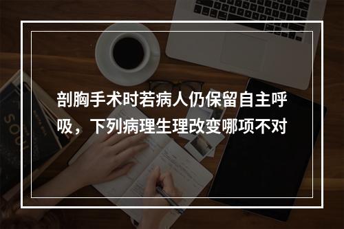 剖胸手术时若病人仍保留自主呼吸，下列病理生理改变哪项不对