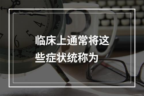 临床上通常将这些症状统称为