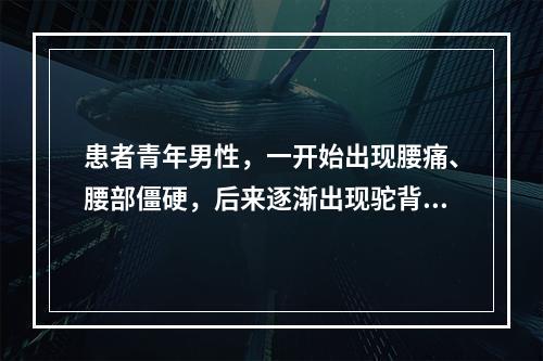 患者青年男性，一开始出现腰痛、腰部僵硬，后来逐渐出现驼背，X