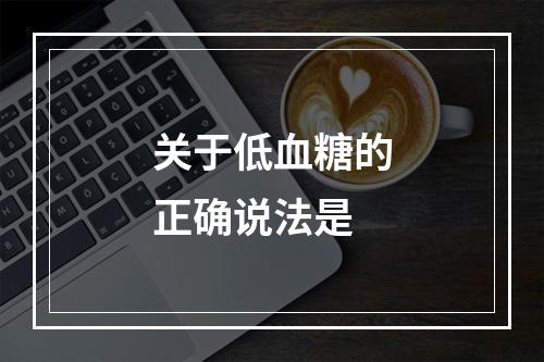 关于低血糖的正确说法是