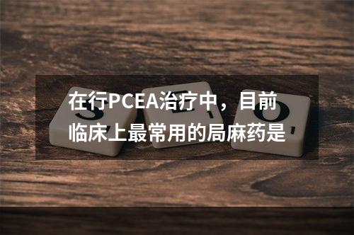 在行PCEA治疗中，目前临床上最常用的局麻药是