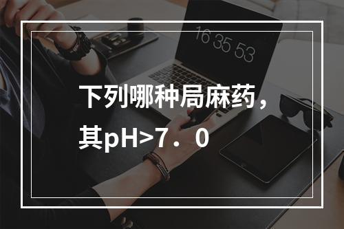 下列哪种局麻药，其pH>7．0