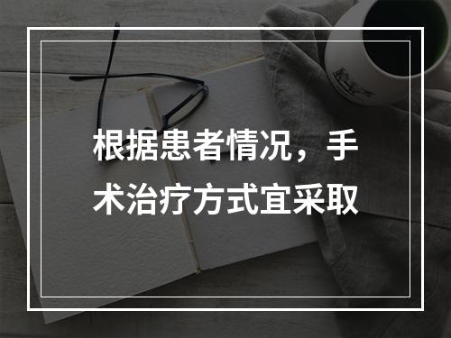 根据患者情况，手术治疗方式宜采取