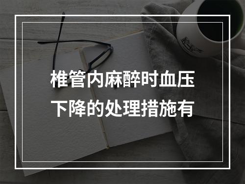 椎管内麻醉时血压下降的处理措施有