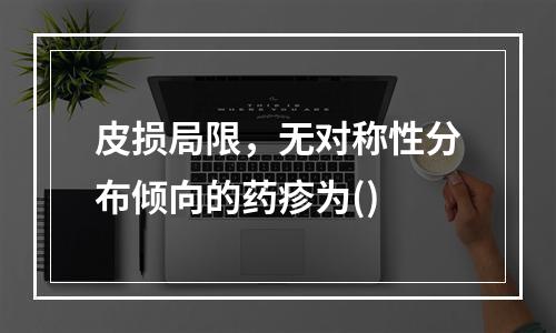 皮损局限，无对称性分布倾向的药疹为()