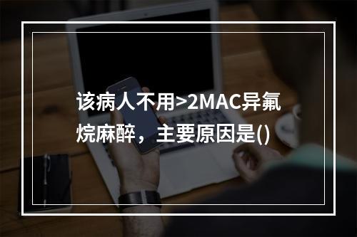 该病人不用>2MAC异氟烷麻醉，主要原因是()