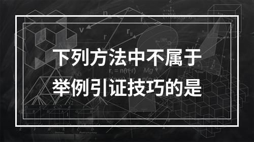 下列方法中不属于举例引证技巧的是