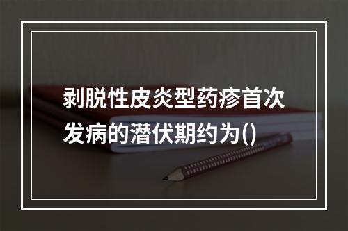 剥脱性皮炎型药疹首次发病的潜伏期约为()