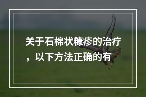 关于石棉状糠疹的治疗，以下方法正确的有