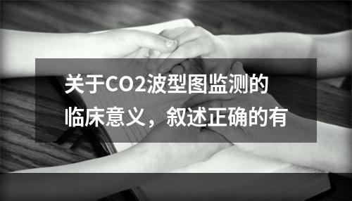 关于CO2波型图监测的临床意义，叙述正确的有