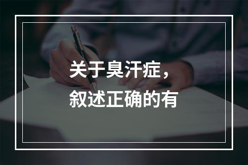 关于臭汗症，叙述正确的有