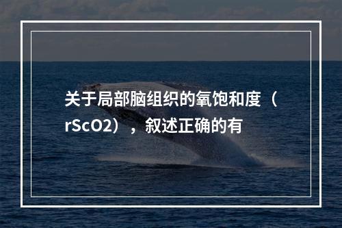 关于局部脑组织的氧饱和度（rScO2），叙述正确的有