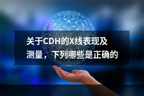 关于CDH的X线表现及测量，下列哪些是正确的