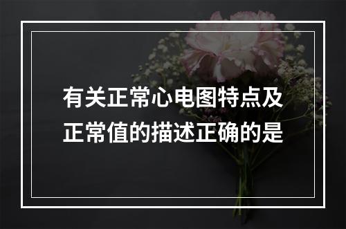 有关正常心电图特点及正常值的描述正确的是