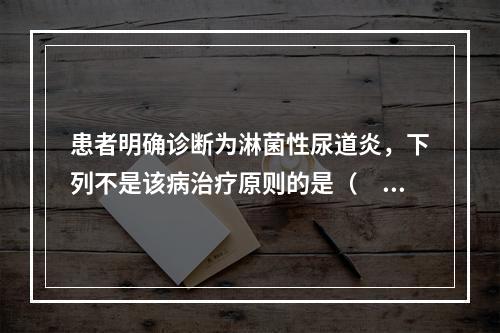 患者明确诊断为淋菌性尿道炎，下列不是该病治疗原则的是（　　）