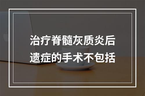 治疗脊髓灰质炎后遗症的手术不包括