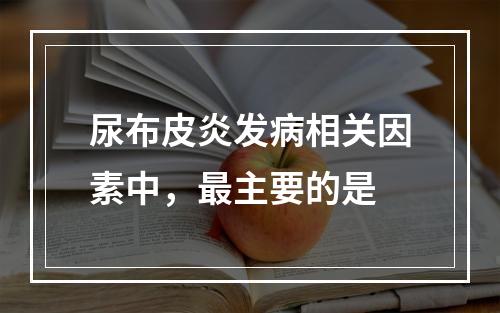 尿布皮炎发病相关因素中，最主要的是