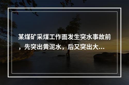 某煤矿采煤工作面发生突水事故前，先突出黄泥水，后又突出大量黄