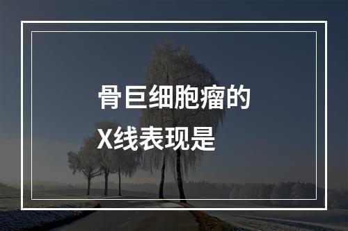 骨巨细胞瘤的X线表现是