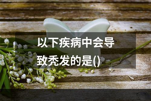 以下疾病中会导致秃发的是()