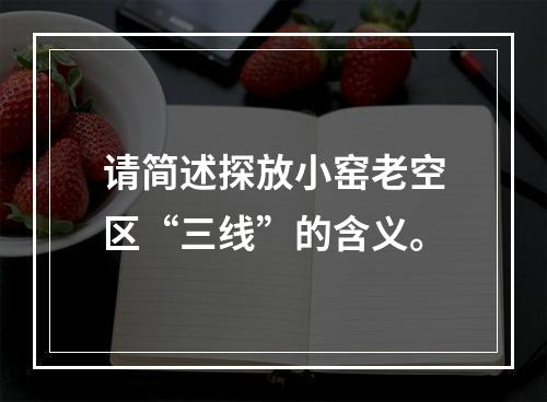 请简述探放小窑老空区“三线”的含义。