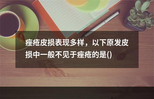 痤疮皮损表现多样，以下原发皮损中一般不见于痤疮的是()