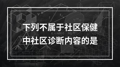 下列不属于社区保健中社区诊断内容的是