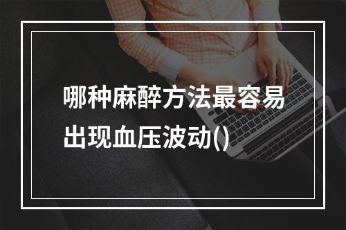 哪种麻醉方法最容易出现血压波动()