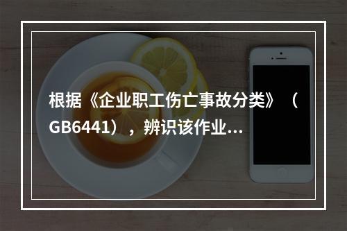 根据《企业职工伤亡事故分类》（GB6441），辨识该作业的