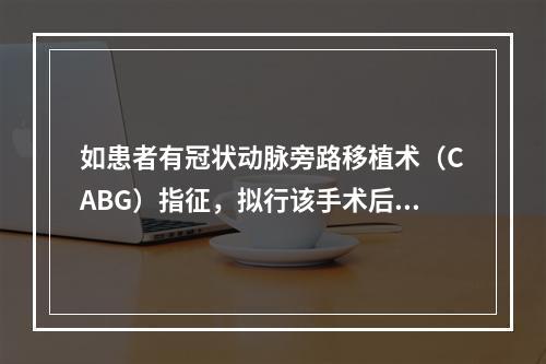 如患者有冠状动脉旁路移植术（CABG）指征，拟行该手术后再接